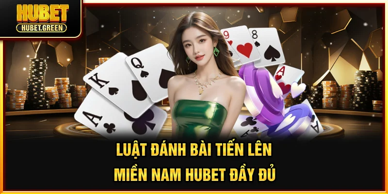 Luật đánh bài Tiến Lên miền Nam HUBET đầy đủ