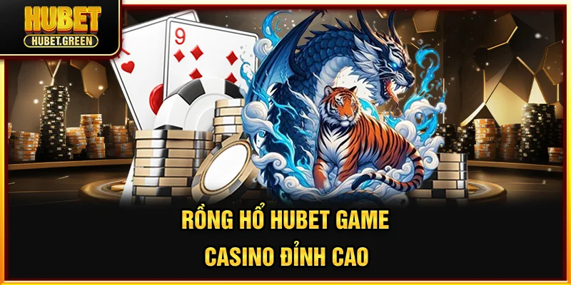 Rồng hổ HUBET game casino đỉnh cao