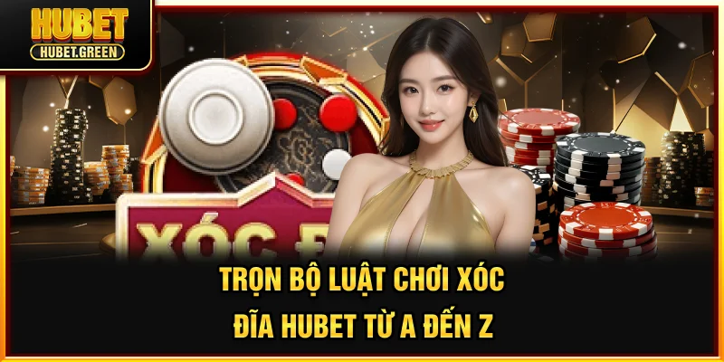 Trọn bộ luật chơi Xóc Đĩa HUBET từ A đến Z